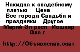 Накидка к свадебному платью  › Цена ­ 3 000 - Все города Свадьба и праздники » Другое   . Марий Эл респ.,Йошкар-Ола г.